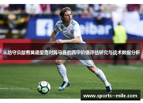 从防守贡献看莫德里奇对阵马赛的西甲价值评估研究与战术数据分析