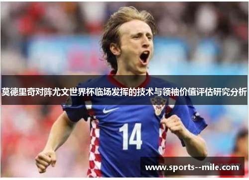 莫德里奇对阵尤文世界杯临场发挥的技术与领袖价值评估研究分析