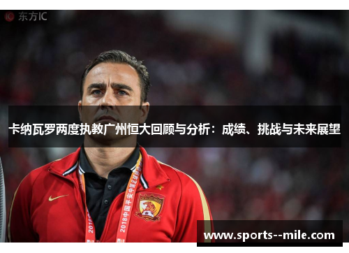 卡纳瓦罗两度执教广州恒大回顾与分析：成绩、挑战与未来展望