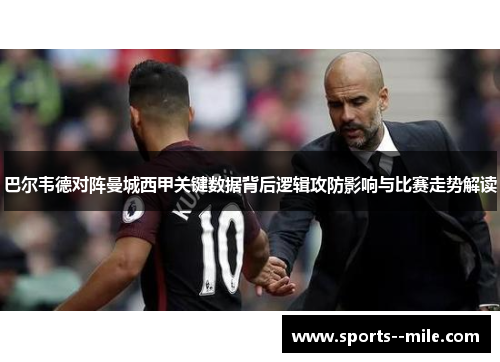 巴尔韦德对阵曼城西甲关键数据背后逻辑攻防影响与比赛走势解读