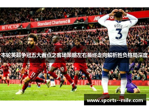本轮英超争冠五大看点之客场策略左右最终走向解析胜负格局深度