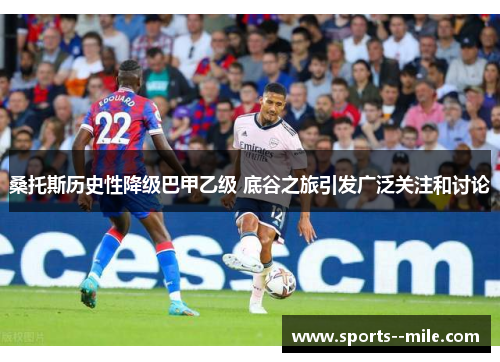 桑托斯历史性降级巴甲乙级 底谷之旅引发广泛关注和讨论