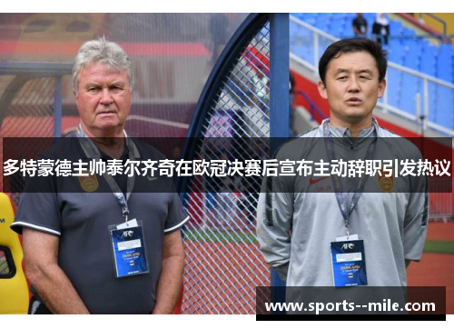 多特蒙德主帅泰尔齐奇在欧冠决赛后宣布主动辞职引发热议